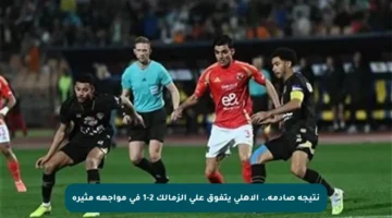 نتيجة صادمة.. الأهلي يتفوق على الزمالك 2-1 في مواجهة مثيرة